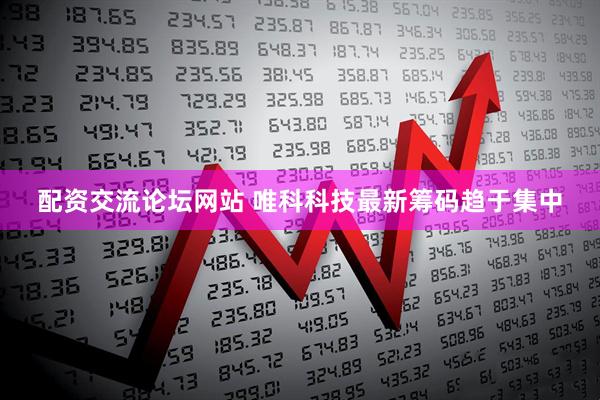 配资交流论坛网站 唯科科技最新筹码趋于集中