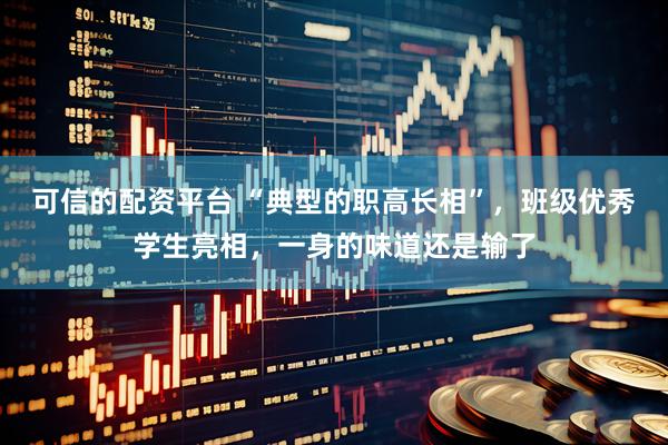 可信的配资平台 “典型的职高长相”,班级优秀学生亮相,一身的味道还是输了