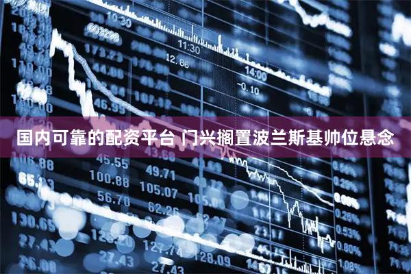 国内可靠的配资平台 门兴搁置波兰斯基帅位悬念
